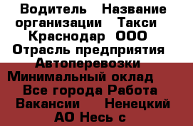 Водитель › Название организации ­ Такси 24 Краснодар, ООО › Отрасль предприятия ­ Автоперевозки › Минимальный оклад ­ 1 - Все города Работа » Вакансии   . Ненецкий АО,Несь с.